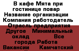 В кафе Мята при гостинице повар › Название организации ­ Компания-работодатель › Отрасль предприятия ­ Другое › Минимальный оклад ­ 15 000 - Все города Работа » Вакансии   . Камчатский край,Петропавловск-Камчатский г.